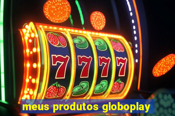 meus produtos globoplay