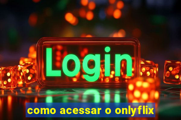 como acessar o onlyflix