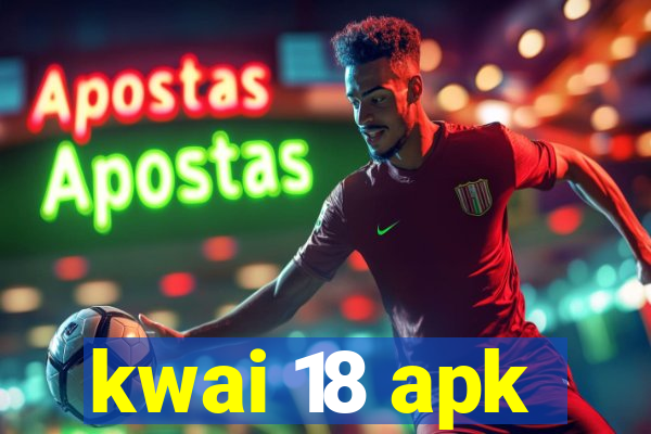 kwai 18 apk