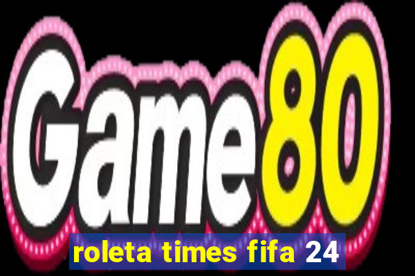 roleta times fifa 24