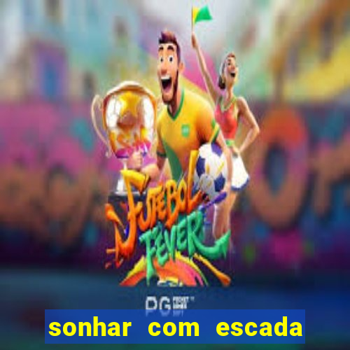 sonhar com escada no jogo do bicho