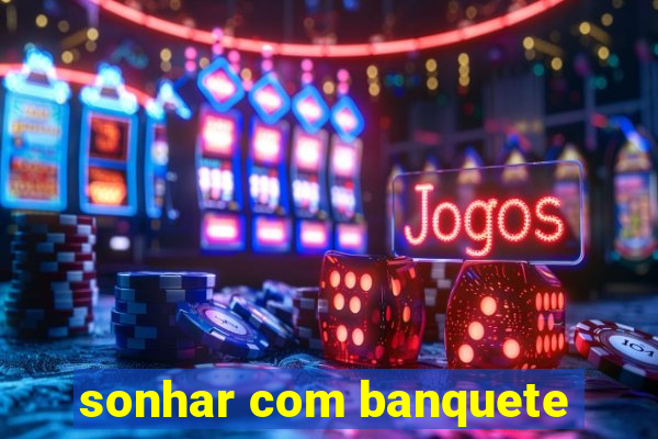 sonhar com banquete