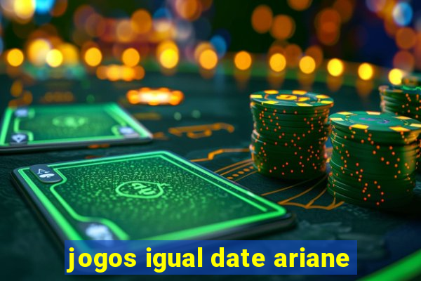 jogos igual date ariane