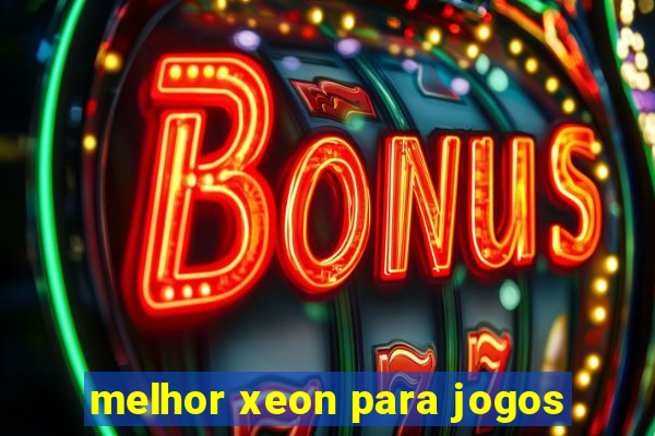 melhor xeon para jogos