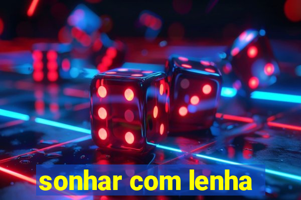 sonhar com lenha