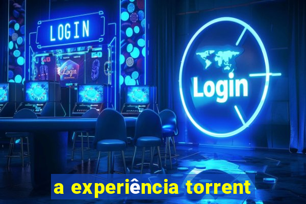 a experiência torrent