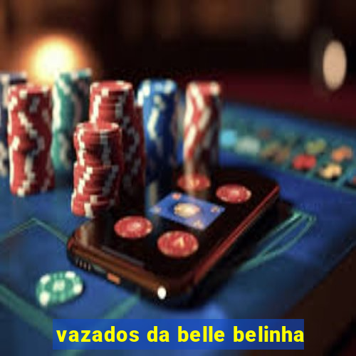 vazados da belle belinha