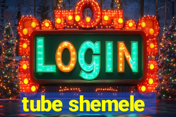 tube shemele