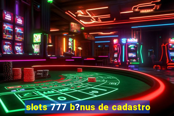 slots 777 b?nus de cadastro