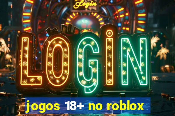 jogos 18+ no roblox