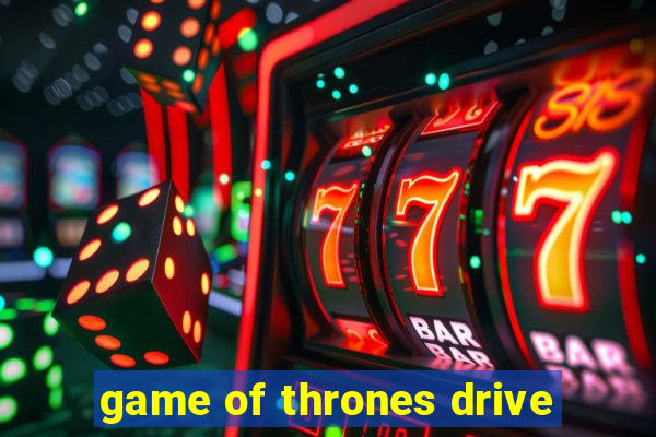 game of thrones drive