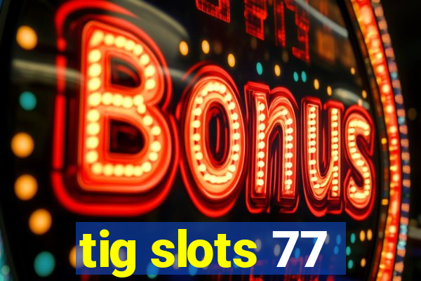 tig slots 77