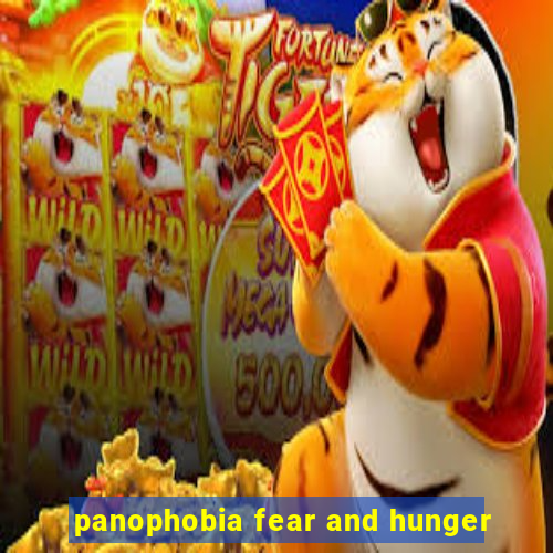 panophobia fear and hunger