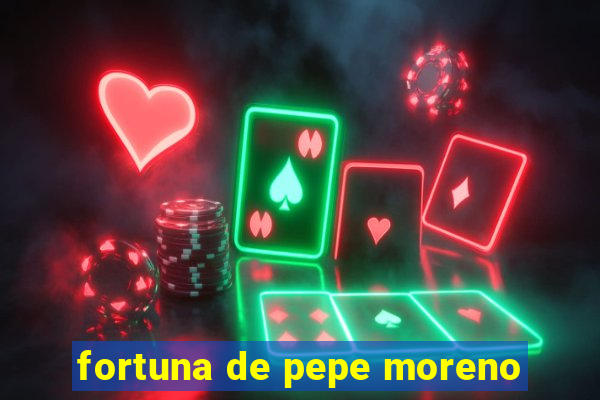 fortuna de pepe moreno