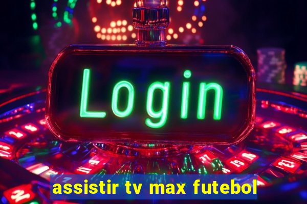 assistir tv max futebol