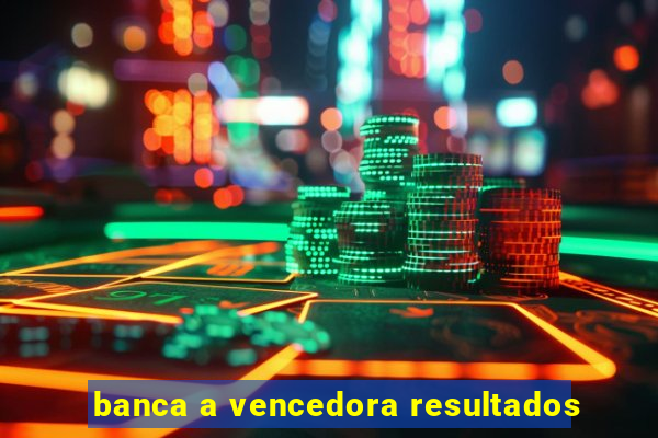 banca a vencedora resultados