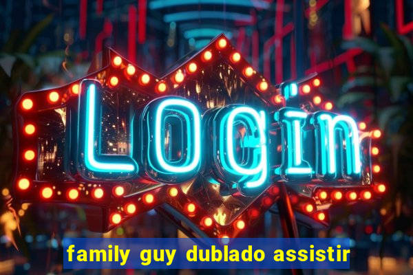 family guy dublado assistir