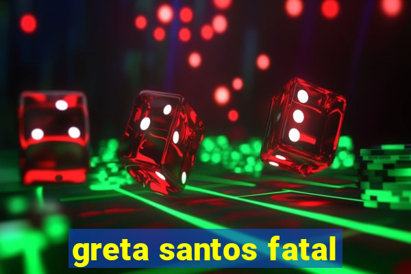 greta santos fatal