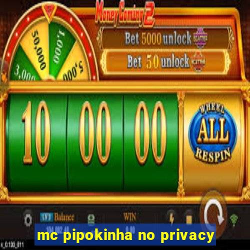 mc pipokinha no privacy