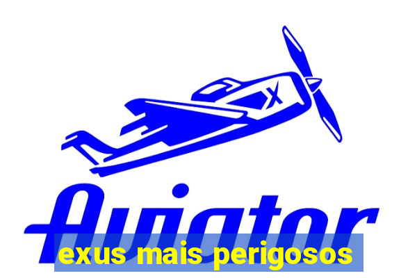 exus mais perigosos