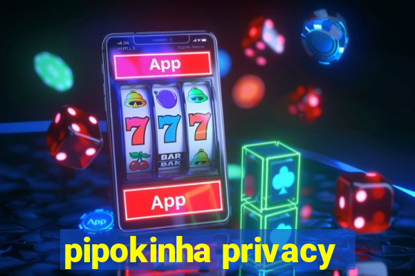 pipokinha privacy