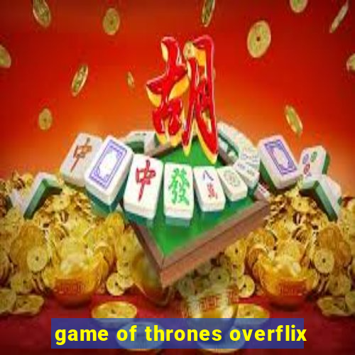 game of thrones overflix