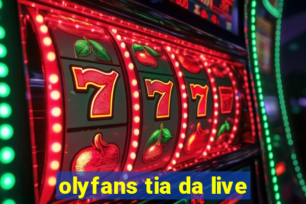 olyfans tia da live