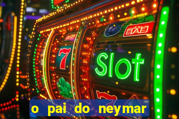 o pai do neymar era jogador de futebol