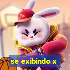 se exibindo x