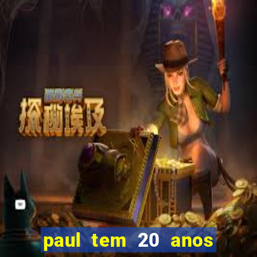 paul tem 20 anos de idade. a idade dele