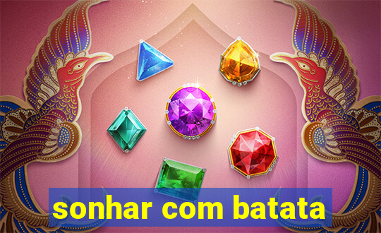 sonhar com batata