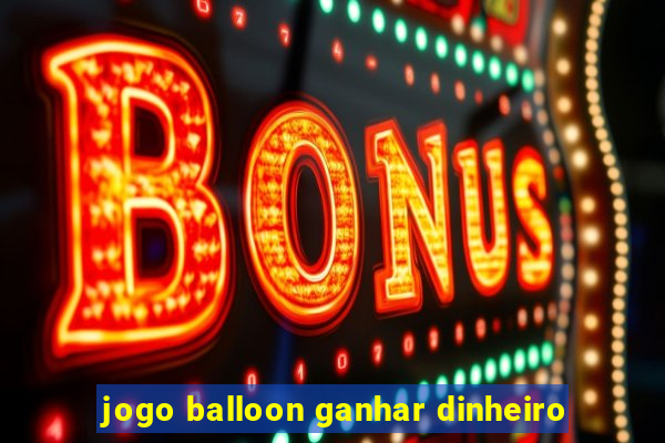 jogo balloon ganhar dinheiro