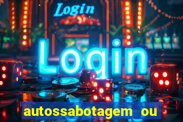 autossabotagem ou auto sabotagem