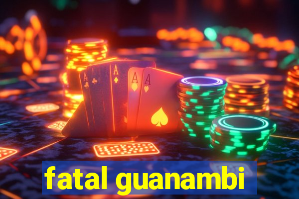 fatal guanambi