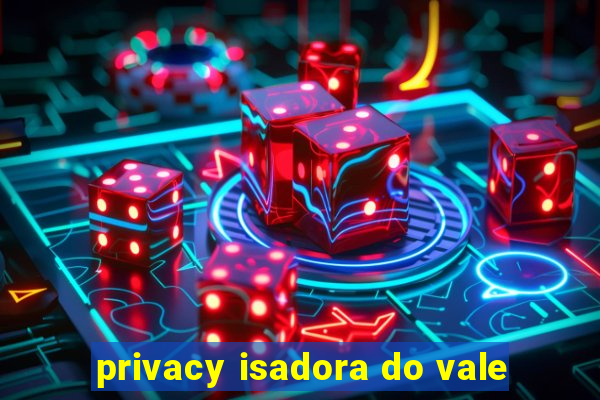 privacy isadora do vale