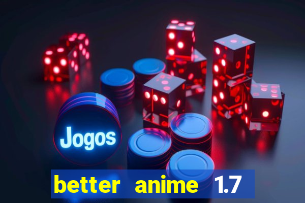 better anime 1.7 apk download