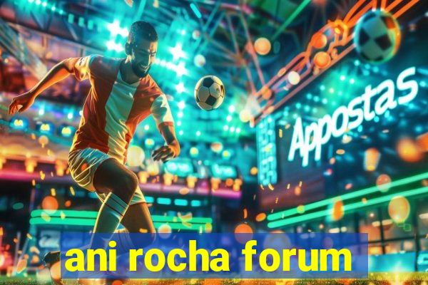 ani rocha forum