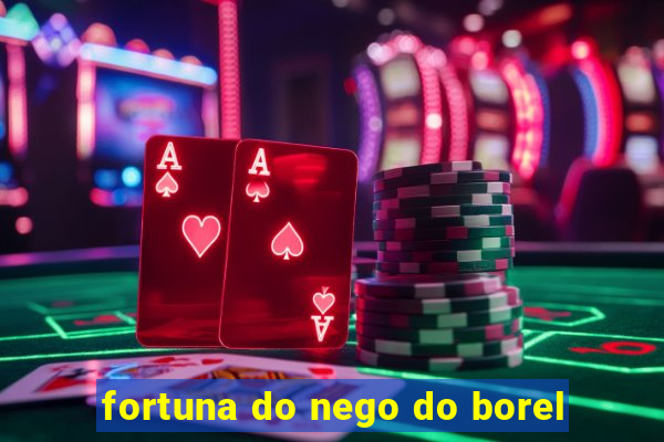 fortuna do nego do borel