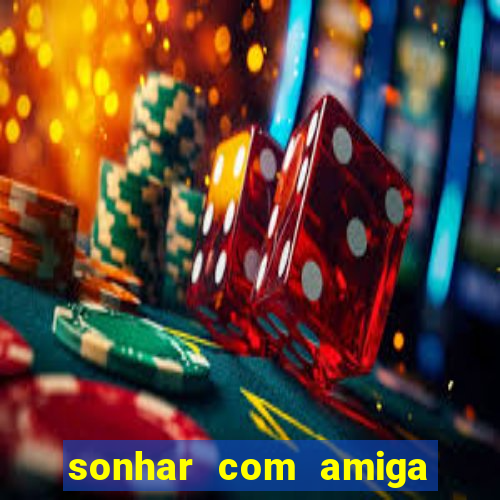 sonhar com amiga falsa jogo do bicho