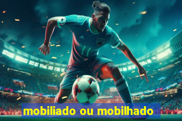 mobiliado ou mobilhado