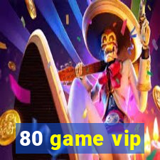 80 game vip