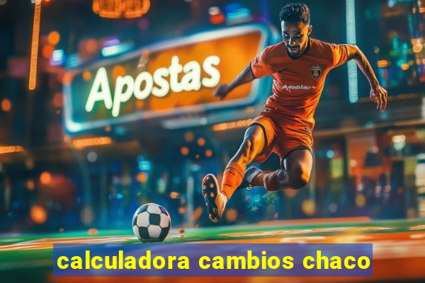 calculadora cambios chaco