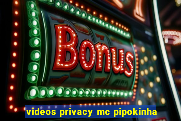 videos privacy mc pipokinha