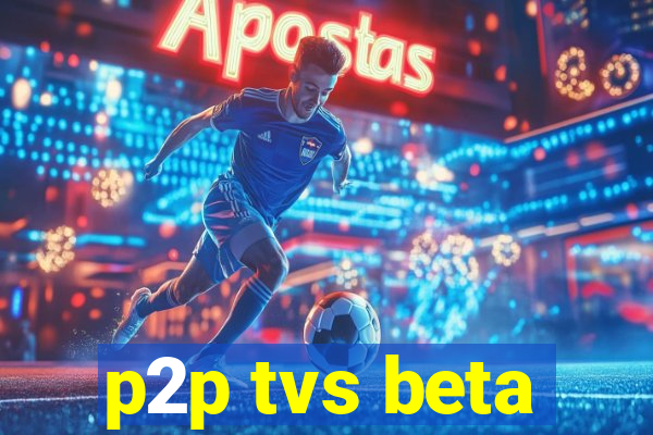 p2p tvs beta