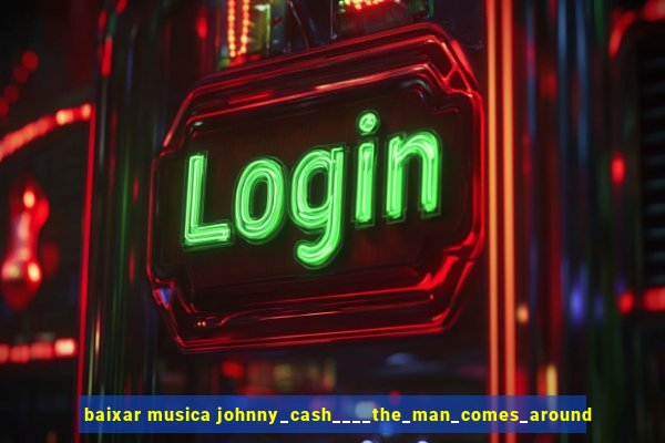 baixar musica johnny_cash____the_man_comes_around