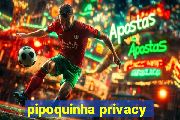 pipoquinha privacy