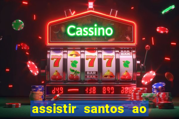 assistir santos ao vivo futemax