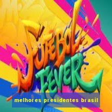 melhores presidentes brasil