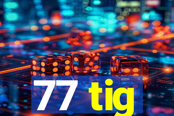 77 tig